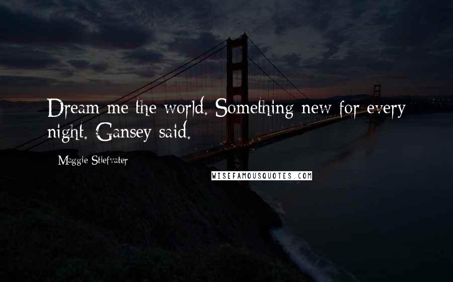 Maggie Stiefvater Quotes: Dream me the world. Something new for every night. Gansey said.