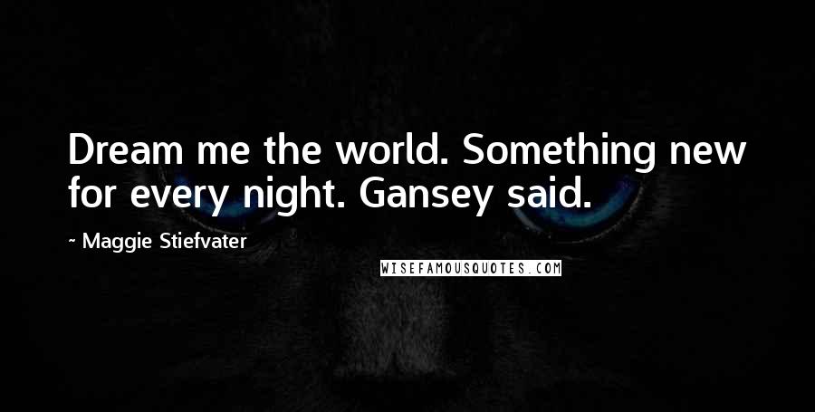 Maggie Stiefvater Quotes: Dream me the world. Something new for every night. Gansey said.