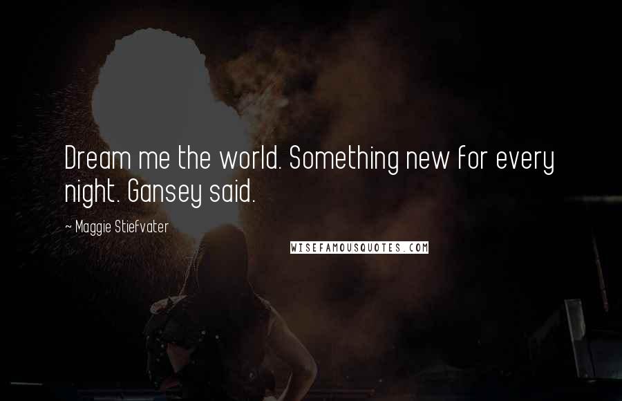 Maggie Stiefvater Quotes: Dream me the world. Something new for every night. Gansey said.