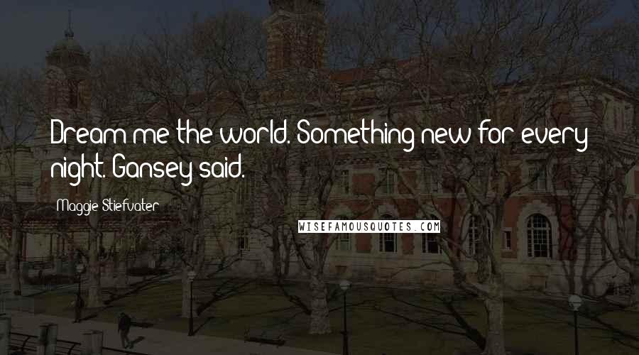 Maggie Stiefvater Quotes: Dream me the world. Something new for every night. Gansey said.