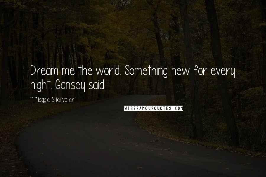 Maggie Stiefvater Quotes: Dream me the world. Something new for every night. Gansey said.