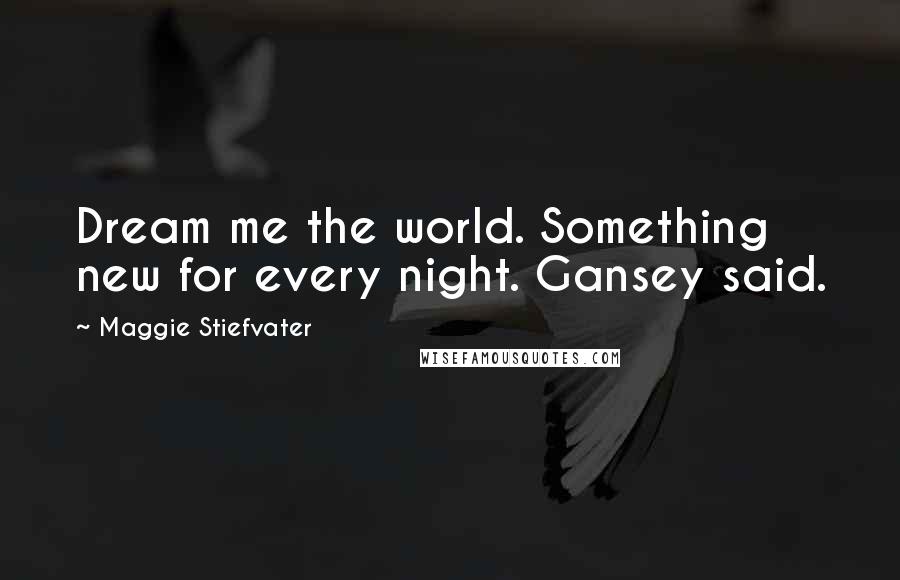 Maggie Stiefvater Quotes: Dream me the world. Something new for every night. Gansey said.