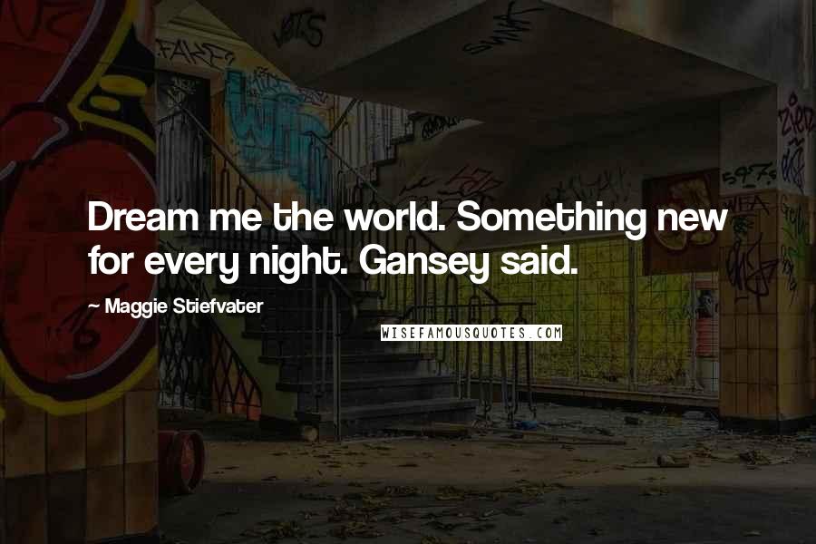 Maggie Stiefvater Quotes: Dream me the world. Something new for every night. Gansey said.