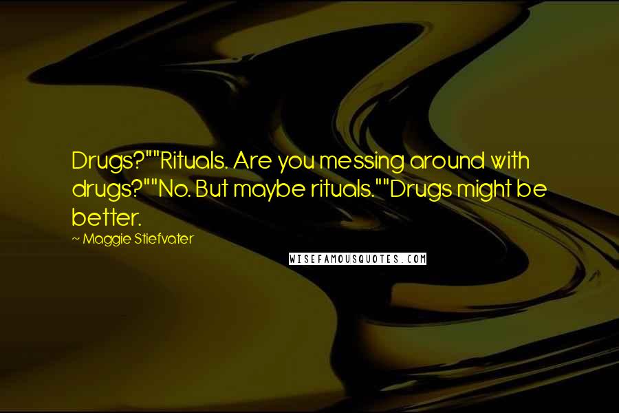 Maggie Stiefvater Quotes: Drugs?""Rituals. Are you messing around with drugs?""No. But maybe rituals.""Drugs might be better.