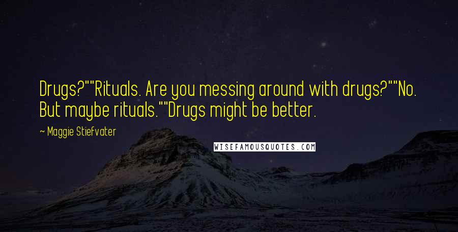 Maggie Stiefvater Quotes: Drugs?""Rituals. Are you messing around with drugs?""No. But maybe rituals.""Drugs might be better.