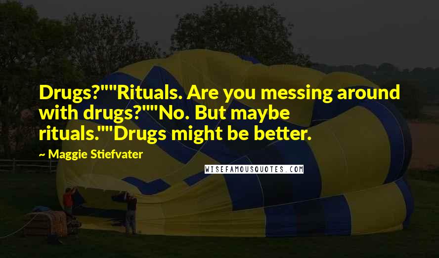 Maggie Stiefvater Quotes: Drugs?""Rituals. Are you messing around with drugs?""No. But maybe rituals.""Drugs might be better.