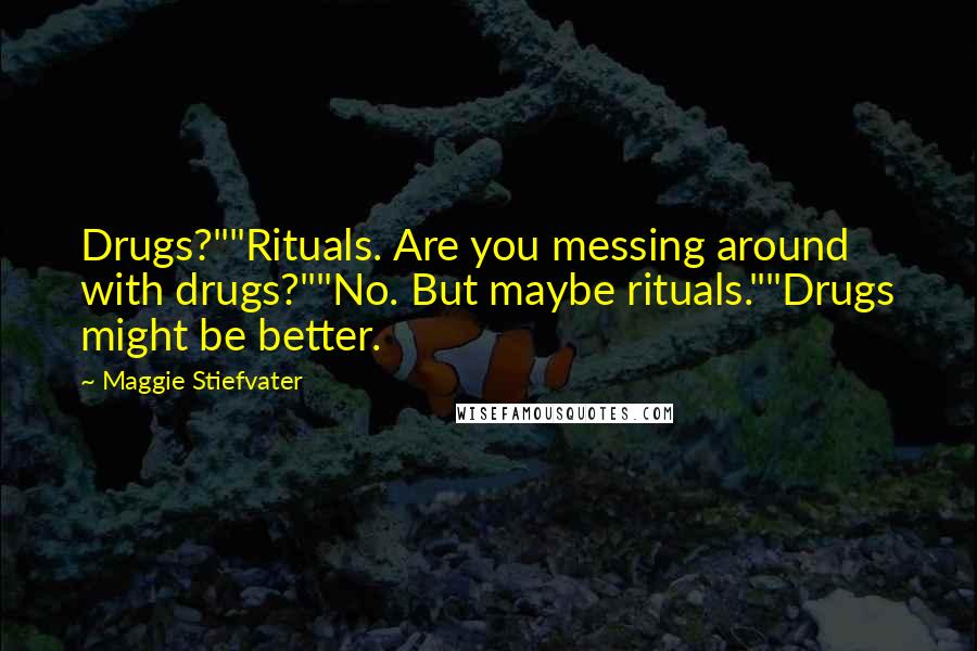 Maggie Stiefvater Quotes: Drugs?""Rituals. Are you messing around with drugs?""No. But maybe rituals.""Drugs might be better.