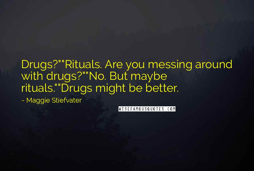 Maggie Stiefvater Quotes: Drugs?""Rituals. Are you messing around with drugs?""No. But maybe rituals.""Drugs might be better.