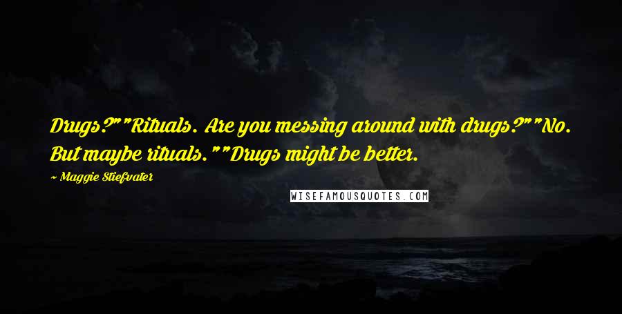 Maggie Stiefvater Quotes: Drugs?""Rituals. Are you messing around with drugs?""No. But maybe rituals.""Drugs might be better.