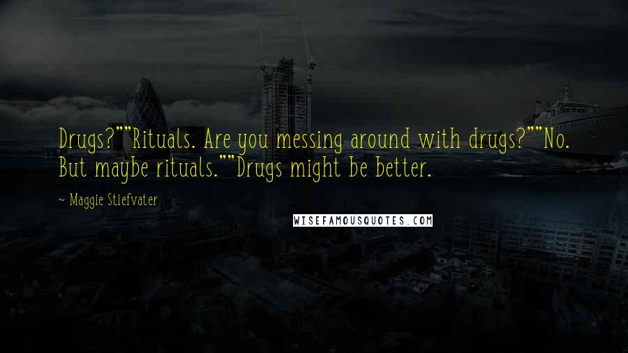 Maggie Stiefvater Quotes: Drugs?""Rituals. Are you messing around with drugs?""No. But maybe rituals.""Drugs might be better.