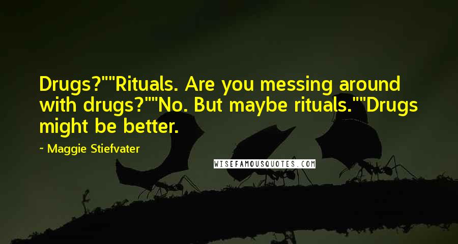 Maggie Stiefvater Quotes: Drugs?""Rituals. Are you messing around with drugs?""No. But maybe rituals.""Drugs might be better.