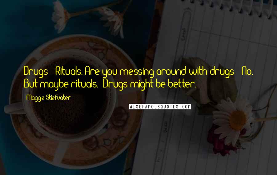 Maggie Stiefvater Quotes: Drugs?""Rituals. Are you messing around with drugs?""No. But maybe rituals.""Drugs might be better.