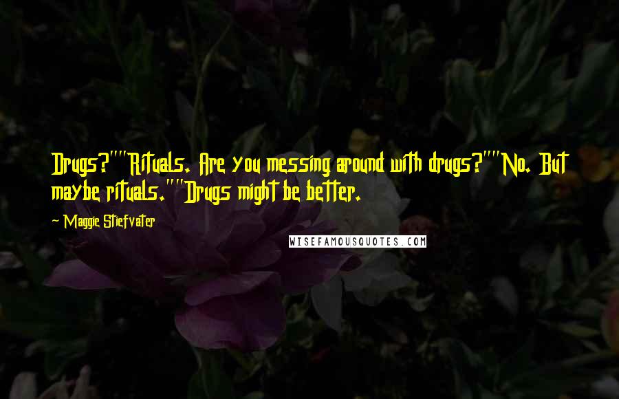 Maggie Stiefvater Quotes: Drugs?""Rituals. Are you messing around with drugs?""No. But maybe rituals.""Drugs might be better.