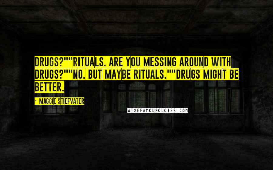 Maggie Stiefvater Quotes: Drugs?""Rituals. Are you messing around with drugs?""No. But maybe rituals.""Drugs might be better.