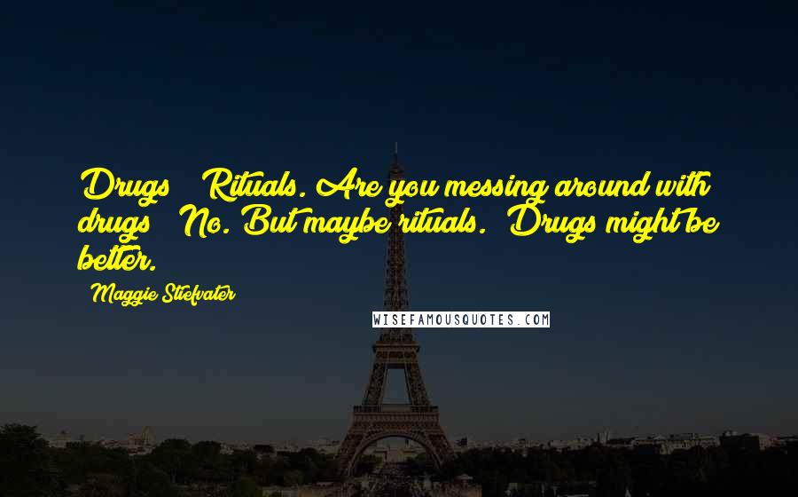 Maggie Stiefvater Quotes: Drugs?""Rituals. Are you messing around with drugs?""No. But maybe rituals.""Drugs might be better.