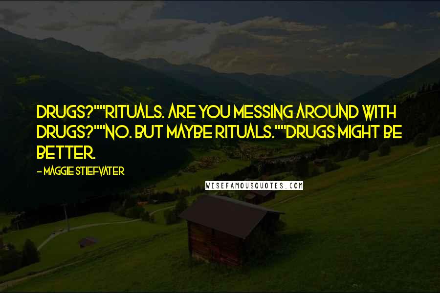 Maggie Stiefvater Quotes: Drugs?""Rituals. Are you messing around with drugs?""No. But maybe rituals.""Drugs might be better.