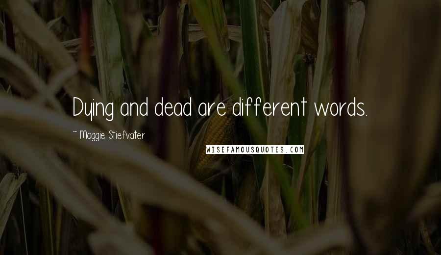 Maggie Stiefvater Quotes: Dying and dead are different words.