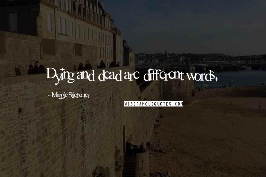 Maggie Stiefvater Quotes: Dying and dead are different words.