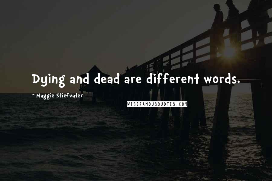 Maggie Stiefvater Quotes: Dying and dead are different words.