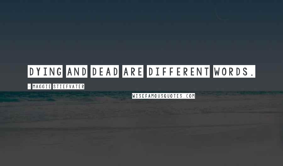 Maggie Stiefvater Quotes: Dying and dead are different words.