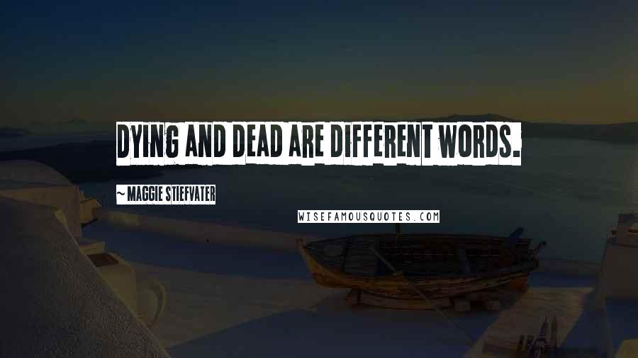 Maggie Stiefvater Quotes: Dying and dead are different words.