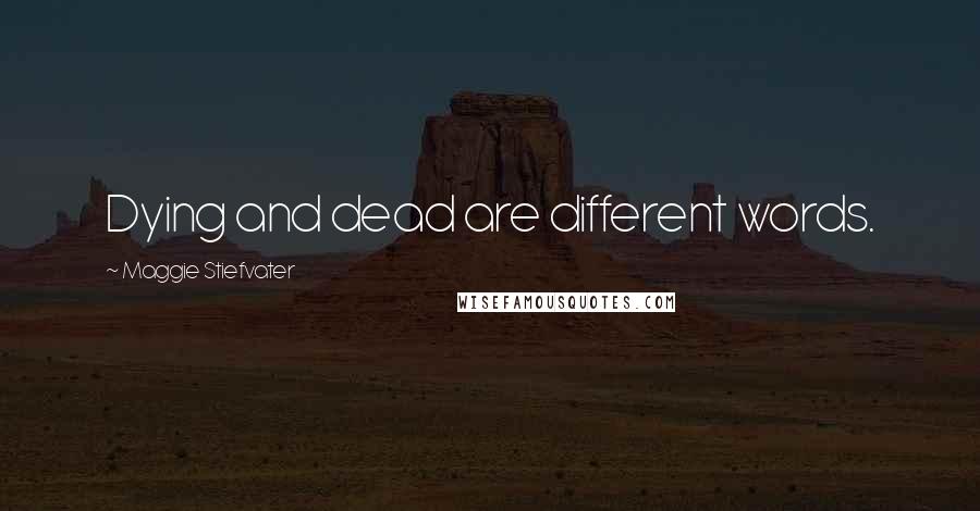 Maggie Stiefvater Quotes: Dying and dead are different words.