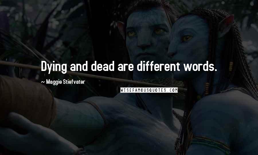Maggie Stiefvater Quotes: Dying and dead are different words.