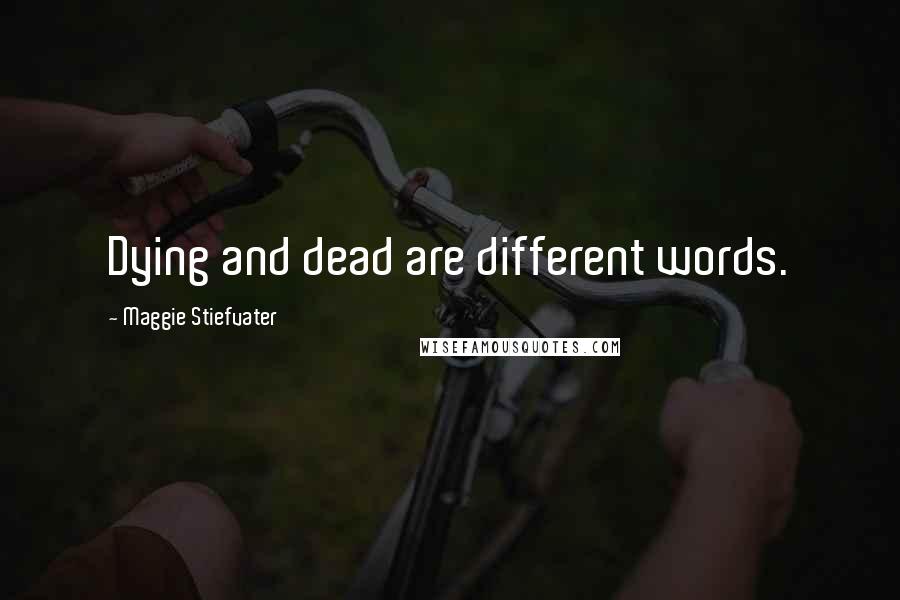 Maggie Stiefvater Quotes: Dying and dead are different words.