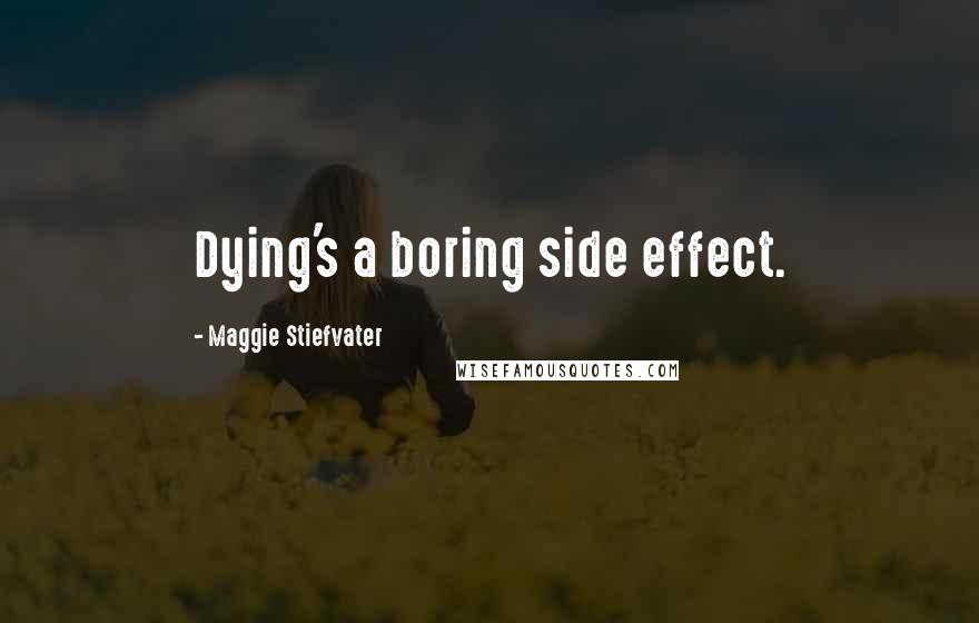 Maggie Stiefvater Quotes: Dying's a boring side effect.