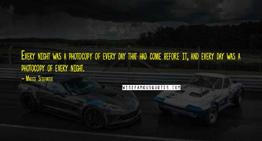 Maggie Stiefvater Quotes: Every night was a photocopy of every day that had come before it, and every day was a photocopy of every night.