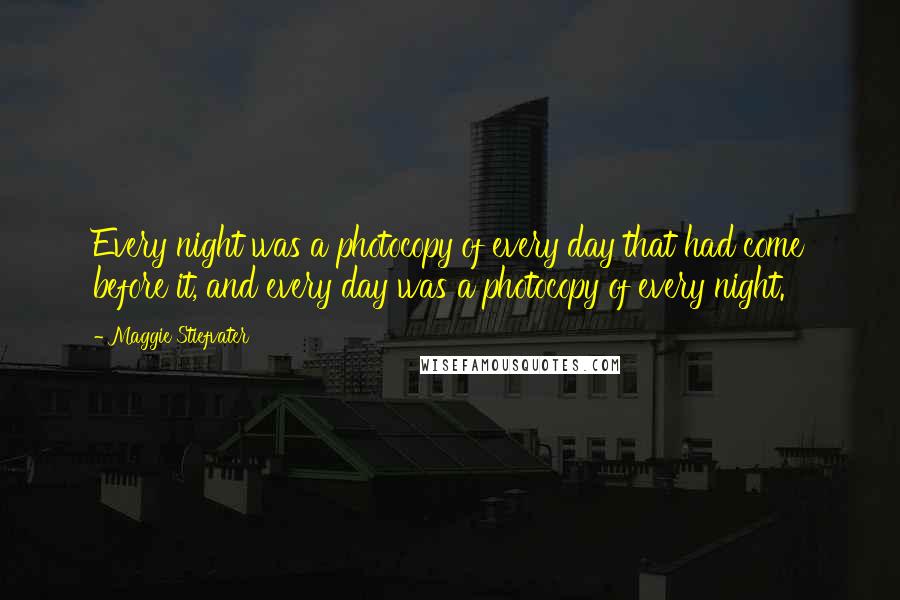 Maggie Stiefvater Quotes: Every night was a photocopy of every day that had come before it, and every day was a photocopy of every night.