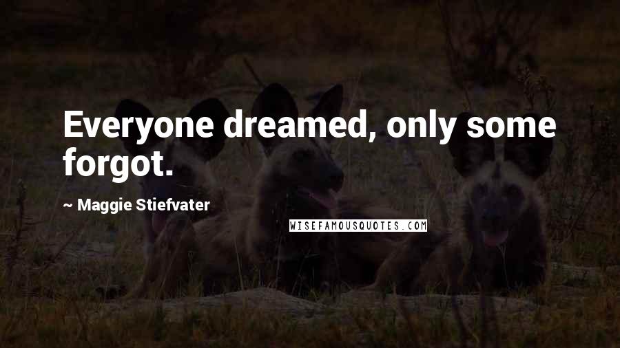Maggie Stiefvater Quotes: Everyone dreamed, only some forgot.