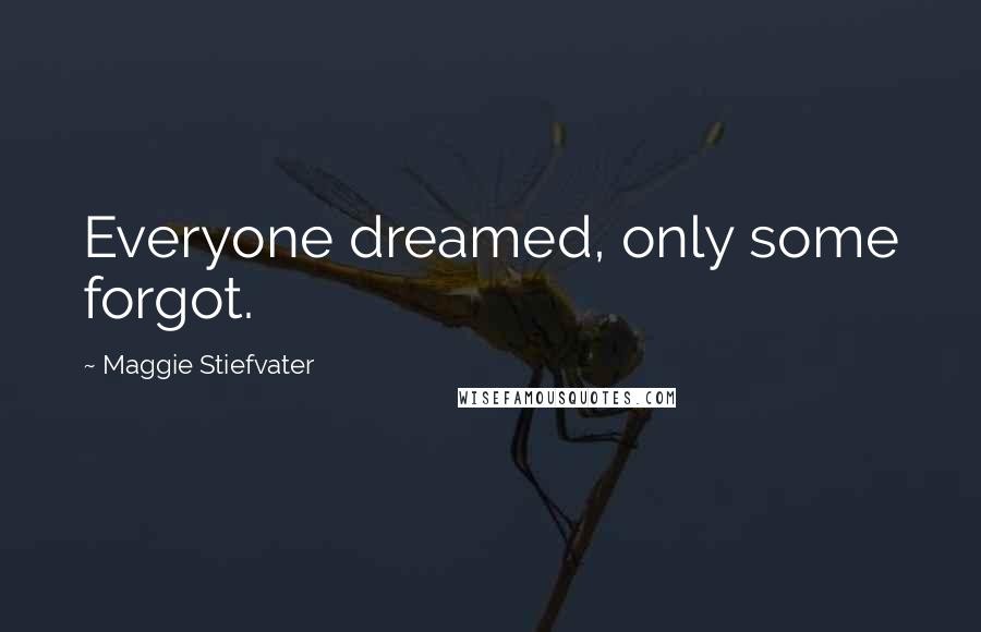 Maggie Stiefvater Quotes: Everyone dreamed, only some forgot.
