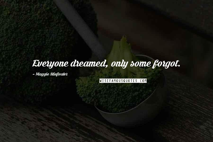 Maggie Stiefvater Quotes: Everyone dreamed, only some forgot.