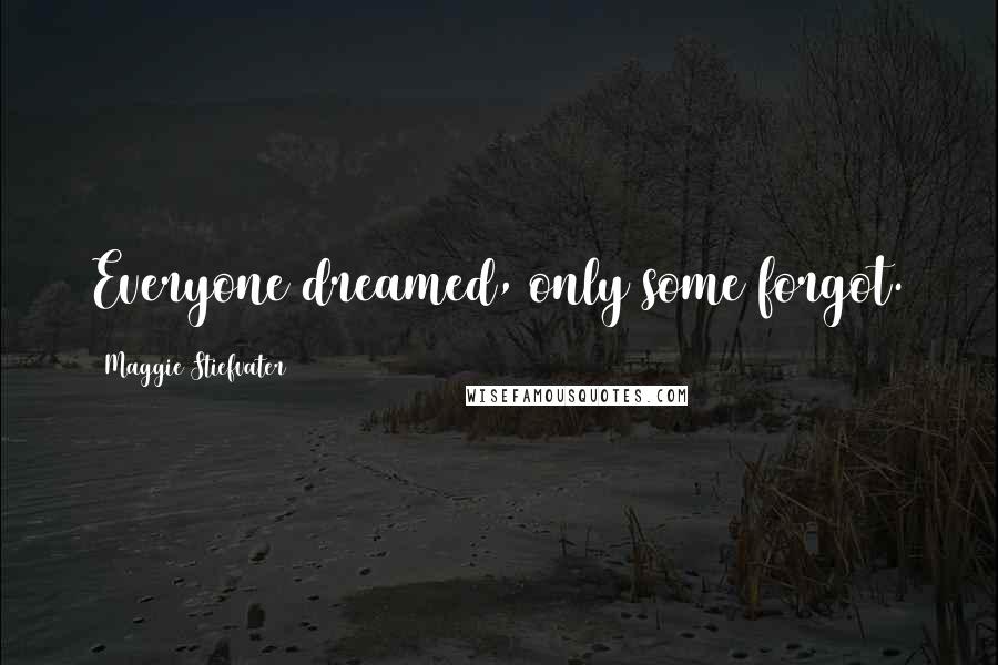 Maggie Stiefvater Quotes: Everyone dreamed, only some forgot.