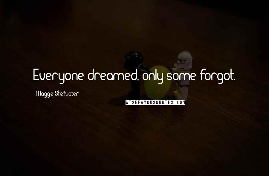 Maggie Stiefvater Quotes: Everyone dreamed, only some forgot.