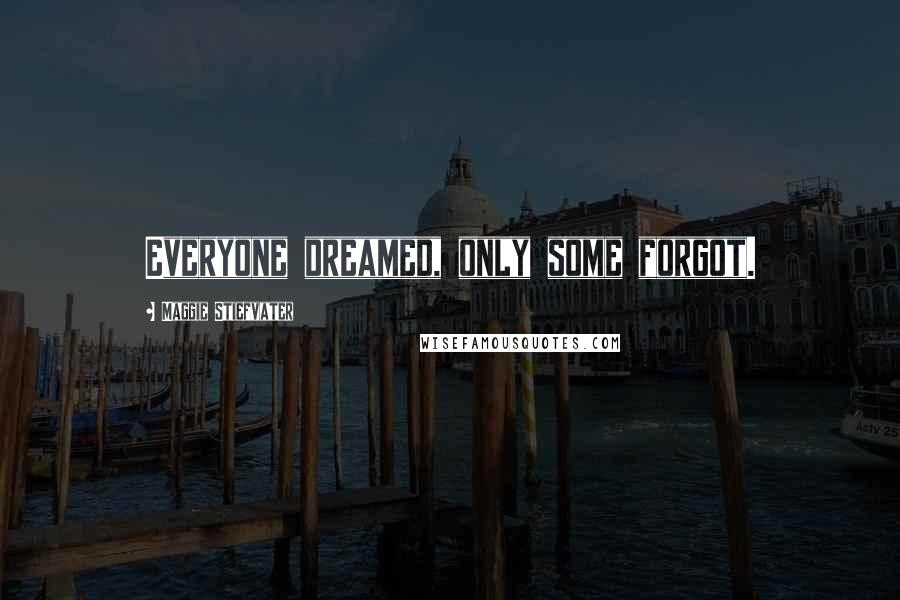 Maggie Stiefvater Quotes: Everyone dreamed, only some forgot.