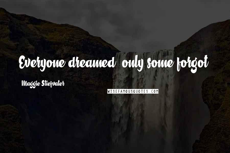 Maggie Stiefvater Quotes: Everyone dreamed, only some forgot.