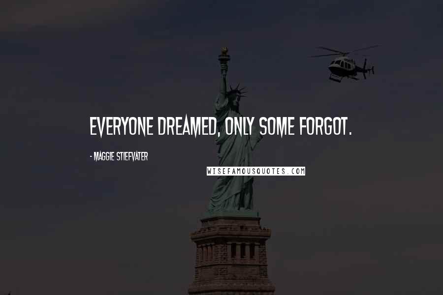 Maggie Stiefvater Quotes: Everyone dreamed, only some forgot.