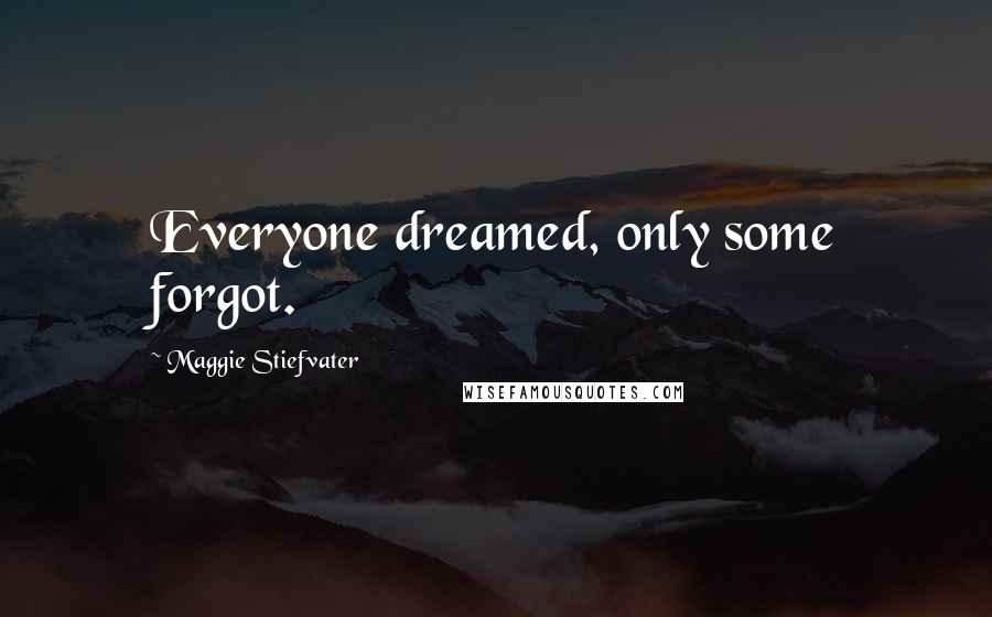 Maggie Stiefvater Quotes: Everyone dreamed, only some forgot.