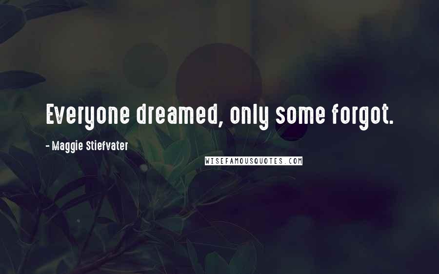 Maggie Stiefvater Quotes: Everyone dreamed, only some forgot.