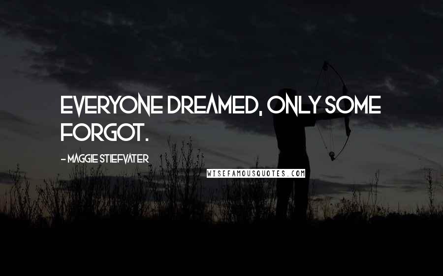 Maggie Stiefvater Quotes: Everyone dreamed, only some forgot.