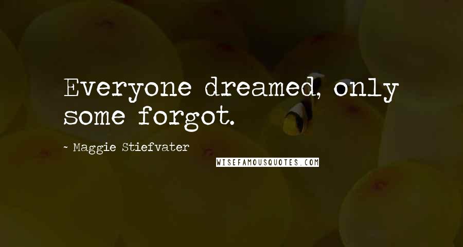 Maggie Stiefvater Quotes: Everyone dreamed, only some forgot.