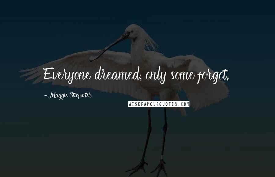Maggie Stiefvater Quotes: Everyone dreamed, only some forgot.