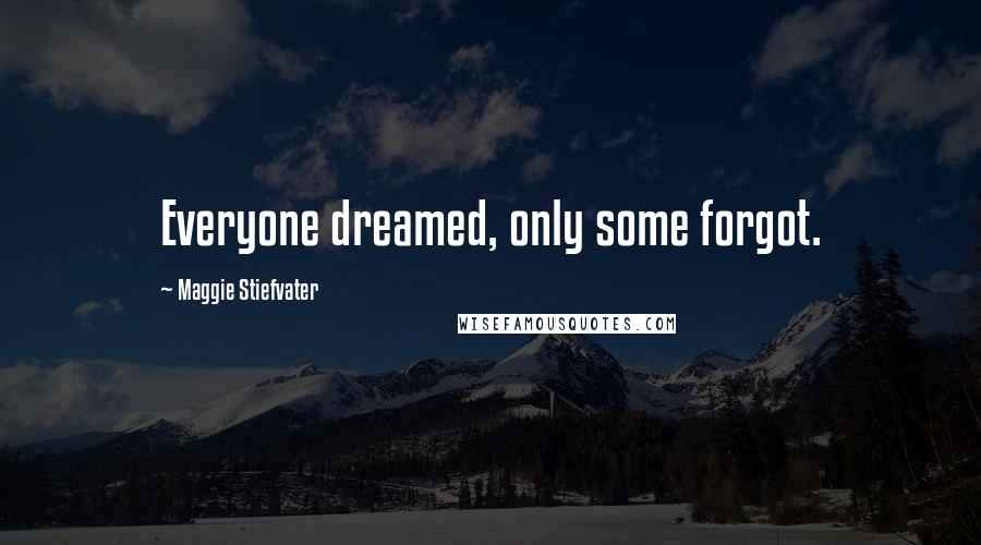 Maggie Stiefvater Quotes: Everyone dreamed, only some forgot.