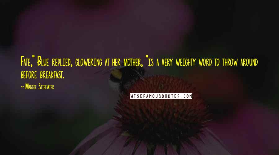 Maggie Stiefvater Quotes: Fate," Blue replied, glowering at her mother, "is a very weighty word to throw around before breakfast.