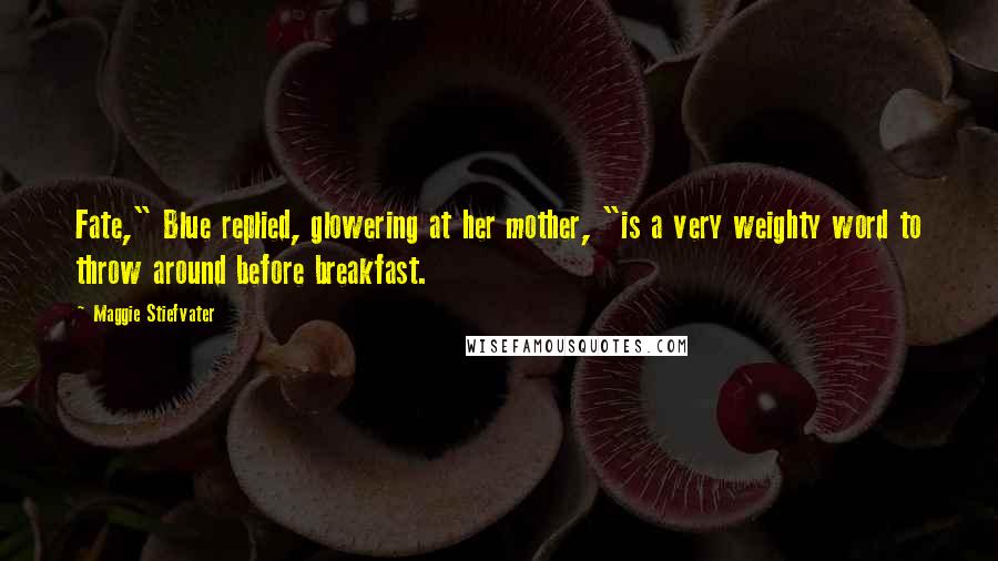 Maggie Stiefvater Quotes: Fate," Blue replied, glowering at her mother, "is a very weighty word to throw around before breakfast.