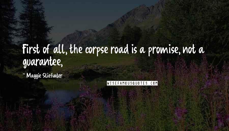 Maggie Stiefvater Quotes: First of all, the corpse road is a promise, not a guarantee,