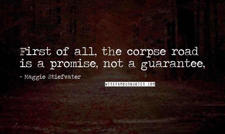 Maggie Stiefvater Quotes: First of all, the corpse road is a promise, not a guarantee,
