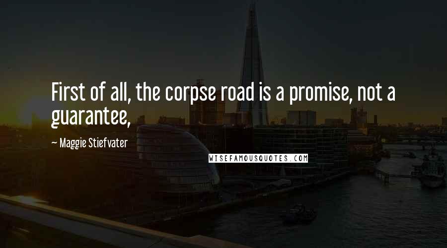 Maggie Stiefvater Quotes: First of all, the corpse road is a promise, not a guarantee,